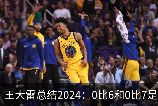 王大雷总结2024：0比6和0比7是我不断提升的动力